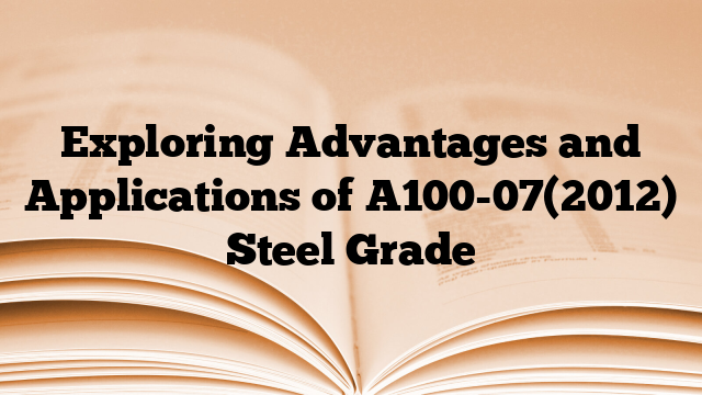 Exploring Advantages and Applications of A100-07(2012) Steel Grade