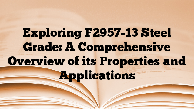 Exploring F2957-13 Steel Grade: A Comprehensive Overview of its Properties and Applications