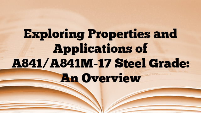 Exploring Properties and Applications of A841/A841M-17 Steel Grade: An Overview