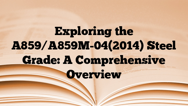 Exploring the A859/A859M-04(2014) Steel Grade: A Comprehensive Overview