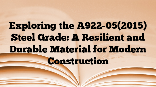 Exploring the A922-05(2015) Steel Grade: A Resilient and Durable Material for Modern Construction