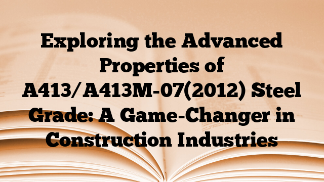 Exploring the Advanced Properties of A413/A413M-07(2012) Steel Grade: A Game-Changer in Construction Industries