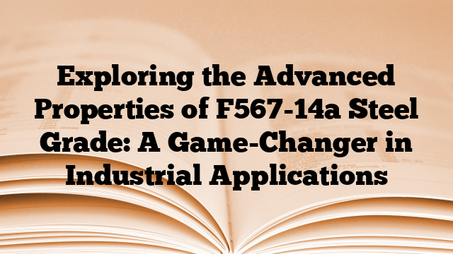 Exploring the Advanced Properties of F567-14a Steel Grade: A Game-Changer in Industrial Applications