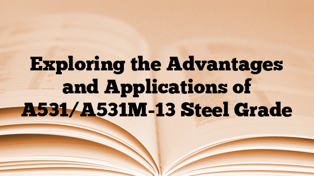 Exploring the Advantages and Applications of A531/A531M-13 Steel Grade