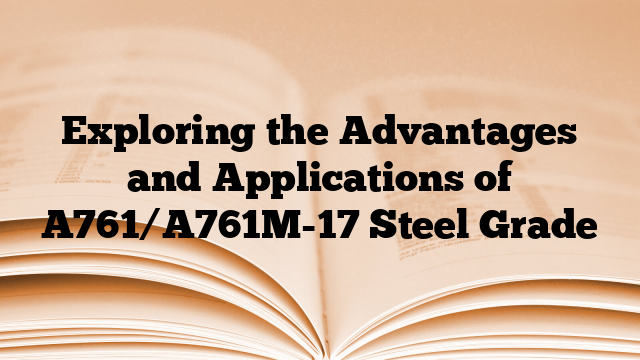 Exploring the Advantages and Applications of A761/A761M-17 Steel Grade