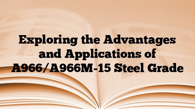 Exploring the Advantages and Applications of A966/A966M-15 Steel Grade