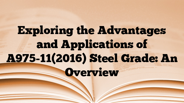 Exploring the Advantages and Applications of A975-11(2016) Steel Grade: An Overview