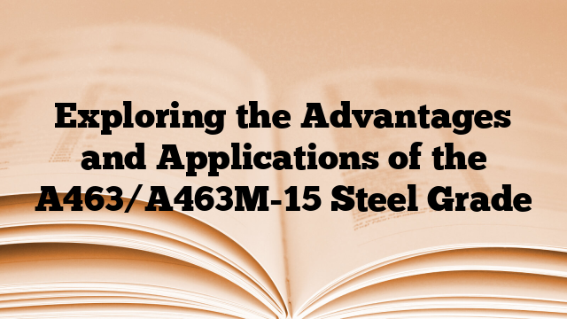 Exploring the Advantages and Applications of the A463/A463M-15 Steel Grade