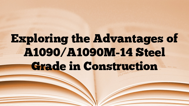 Exploring the Advantages of A1090/A1090M-14 Steel Grade in Construction