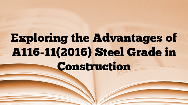 Exploring the Advantages of A116-11(2016) Steel Grade in Construction