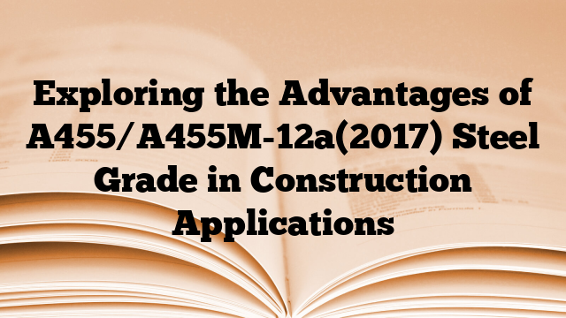 Exploring the Advantages of A455/A455M-12a(2017) Steel Grade in Construction Applications