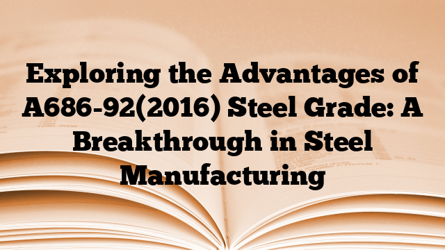 Exploring the Advantages of A686-92(2016) Steel Grade: A Breakthrough in Steel Manufacturing