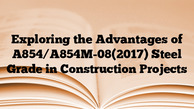 Exploring the Advantages of A854/A854M-08(2017) Steel Grade in Construction Projects