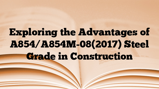 Exploring the Advantages of A854/A854M-08(2017) Steel Grade in Construction