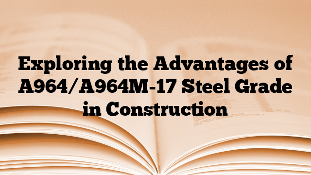 Exploring the Advantages of A964/A964M-17 Steel Grade in Construction