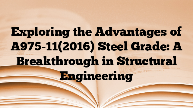 Exploring the Advantages of A975-11(2016) Steel Grade: A Breakthrough in Structural Engineering