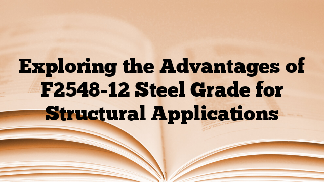 Exploring the Advantages of F2548-12 Steel Grade for Structural Applications