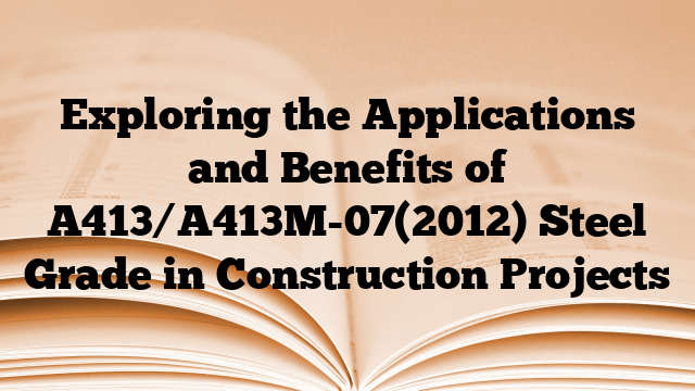 Exploring the Applications and Benefits of A413/A413M-07(2012) Steel Grade in Construction Projects