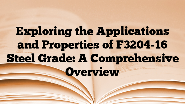 Exploring the Applications and Properties of F3204-16 Steel Grade: A Comprehensive Overview