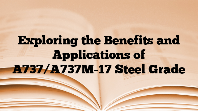 Exploring the Benefits and Applications of A737/A737M-17 Steel Grade