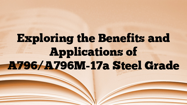 Exploring the Benefits and Applications of A796/A796M-17a Steel Grade