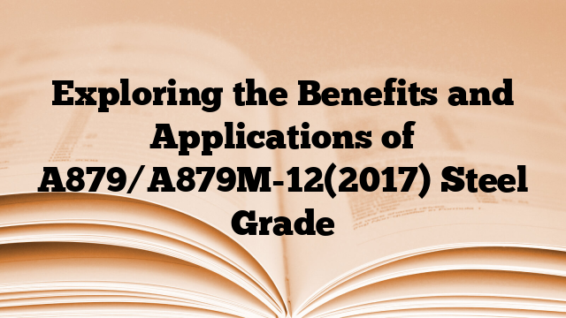 Exploring the Benefits and Applications of A879/A879M-12(2017) Steel Grade