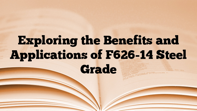 Exploring the Benefits and Applications of F626-14 Steel Grade