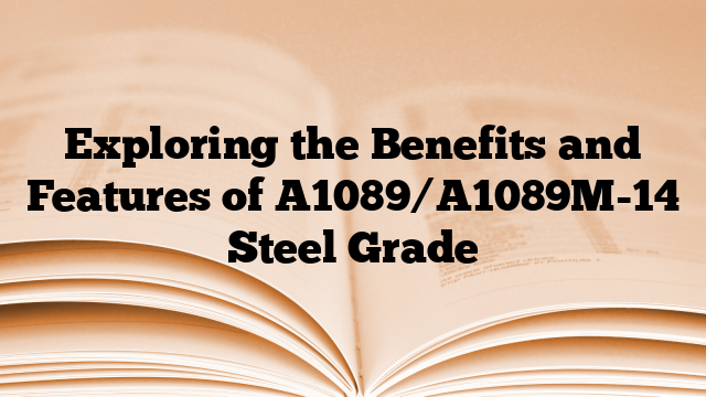 Exploring the Benefits and Features of A1089/A1089M-14 Steel Grade