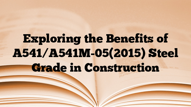Exploring the Benefits of A541/A541M-05(2015) Steel Grade in Construction