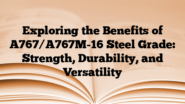 Exploring the Benefits of A767/A767M-16 Steel Grade: Strength, Durability, and Versatility