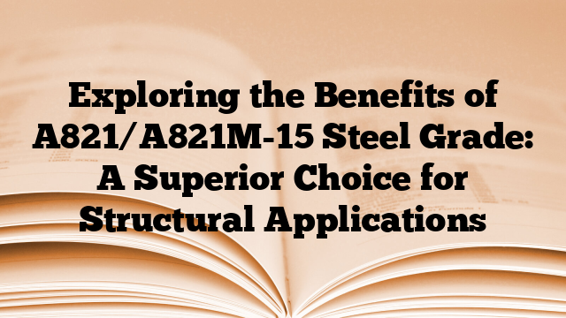 Exploring the Benefits of A821/A821M-15 Steel Grade: A Superior Choice for Structural Applications