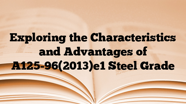 Exploring the Characteristics and Advantages of A125-96(2013)e1 Steel Grade