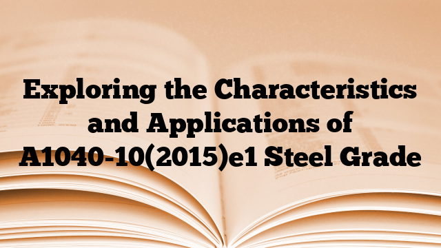 Exploring the Characteristics and Applications of A1040-10(2015)e1 Steel Grade