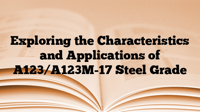 Exploring the Characteristics and Applications of A123/A123M-17 Steel Grade