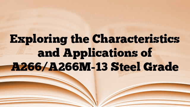 Exploring the Characteristics and Applications of A266/A266M-13 Steel Grade
