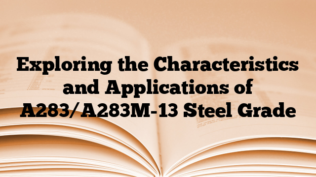 Exploring the Characteristics and Applications of A283/A283M-13 Steel Grade