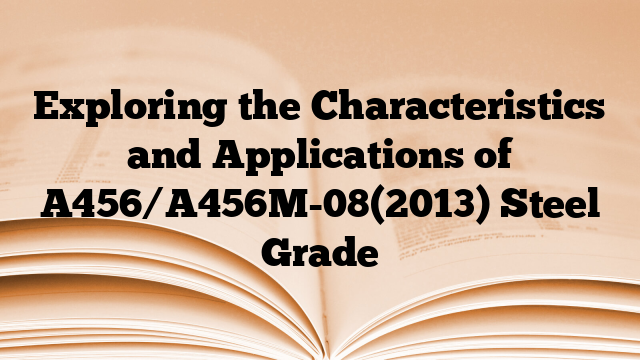 Exploring the Characteristics and Applications of A456/A456M-08(2013) Steel Grade