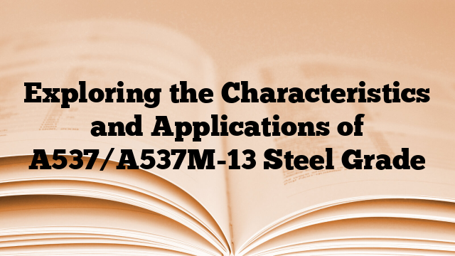 Exploring the Characteristics and Applications of A537/A537M-13 Steel Grade