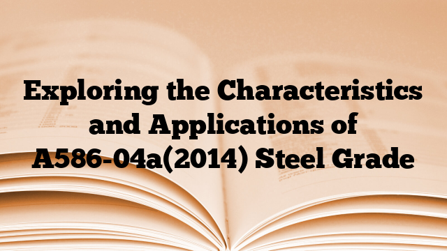 Exploring the Characteristics and Applications of A586-04a(2014) Steel Grade