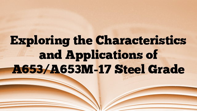 Exploring the Characteristics and Applications of A653/A653M-17 Steel Grade