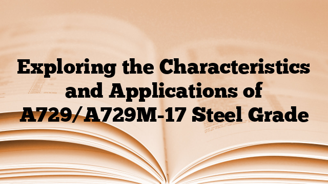 Exploring the Characteristics and Applications of A729/A729M-17 Steel Grade