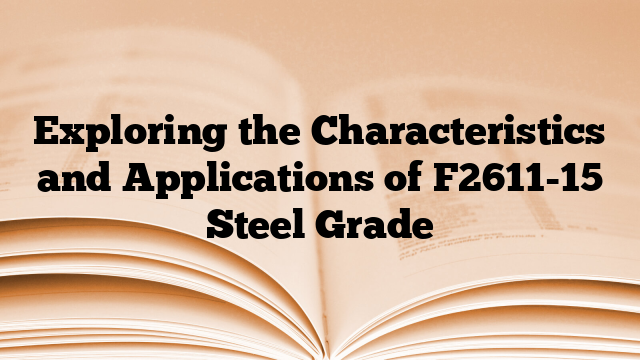 Exploring the Characteristics and Applications of F2611-15 Steel Grade