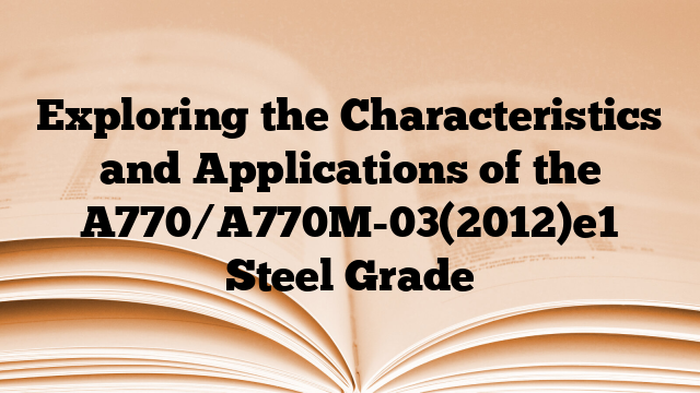 Exploring the Characteristics and Applications of the A770/A770M-03(2012)e1 Steel Grade