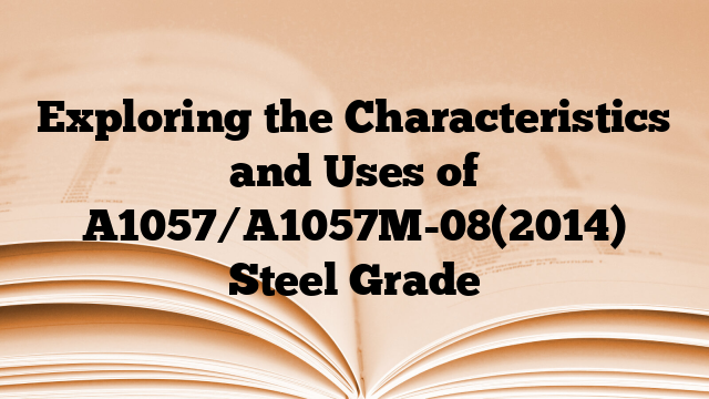 Exploring the Characteristics and Uses of A1057/A1057M-08(2014) Steel Grade