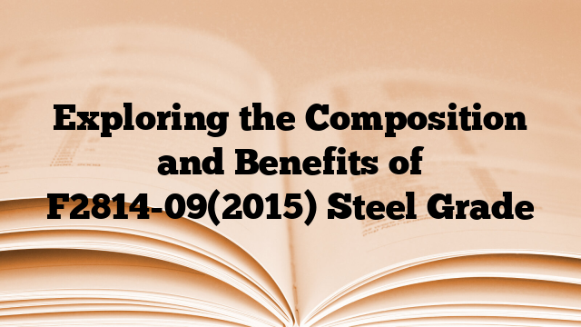 Exploring the Composition and Benefits of F2814-09(2015) Steel Grade