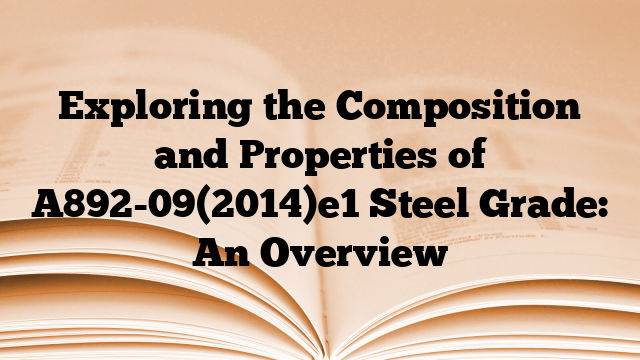 Exploring the Composition and Properties of A892-09(2014)e1 Steel Grade: An Overview