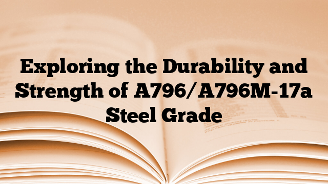 Exploring the Durability and Strength of A796/A796M-17a Steel Grade
