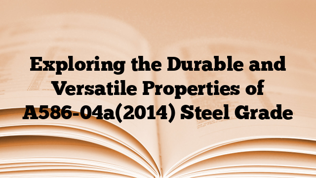 Exploring the Durable and Versatile Properties of A586-04a(2014) Steel Grade