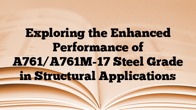 Exploring the Enhanced Performance of A761/A761M-17 Steel Grade in Structural Applications