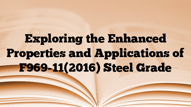 Exploring the Enhanced Properties and Applications of F969-11(2016) Steel Grade